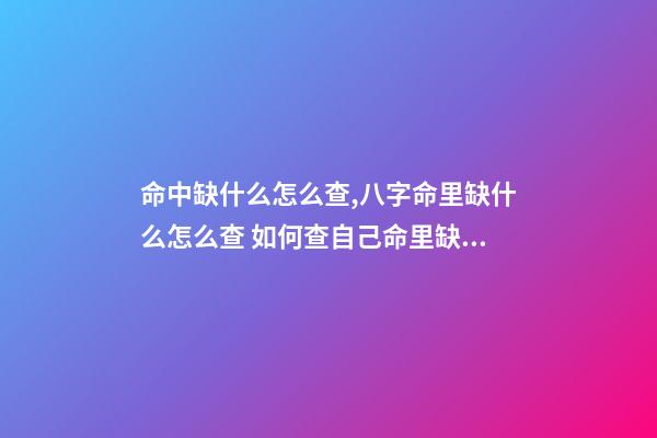 命中缺什么怎么查,八字命里缺什么怎么查 如何查自己命里缺什么,怎么知道自己命里缺什么-第1張-觀點(diǎn)-玄機(jī)派